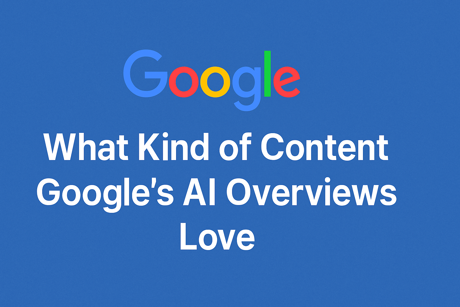 What Kind of Content Google’s AI Overviews Love